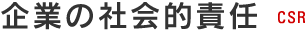 CSR（企業の社会的責任） CSR