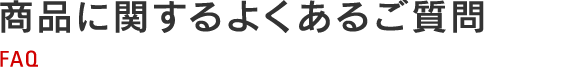 商品に関するよくあるご質問 FAQ